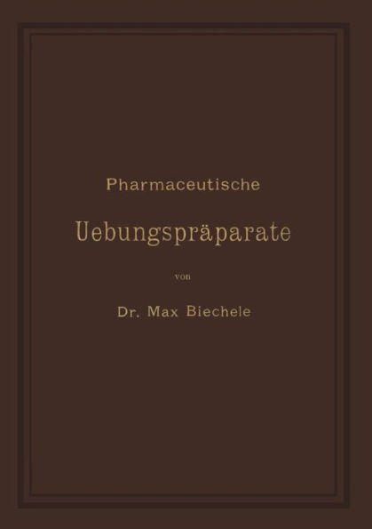 Pharmaceutische Uebungspräparate: Anleitung zur Darstellung, Erkennung, Prüfung und stöchiometrischen Berechnung von officinellen chemisch-pharmaceutischen Präparaten