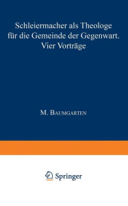 Title: Schleiermacher als Theologe für die Gemeinde der Gegenwart: Vier Vorträge, Author: M. Baumgarten