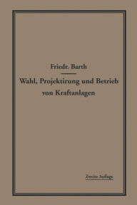 Title: Wahl, Projektierung und Betrieb von Kraftanlagen: Ein Hilfsbuch für Ingenieure, Betriebsleiter, Fabrikbesitzer, Author: Friedrich Barth