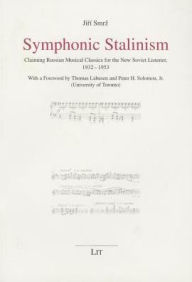 Title: Symphonic Stalinism : Claiming Russian Musical Classics for the New Soviet Listener, 1932-1953, Author: Jiri Smrz