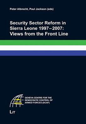 Security Sector Reform in Sierra Leone 1997 - 2007: Views from the Front Line