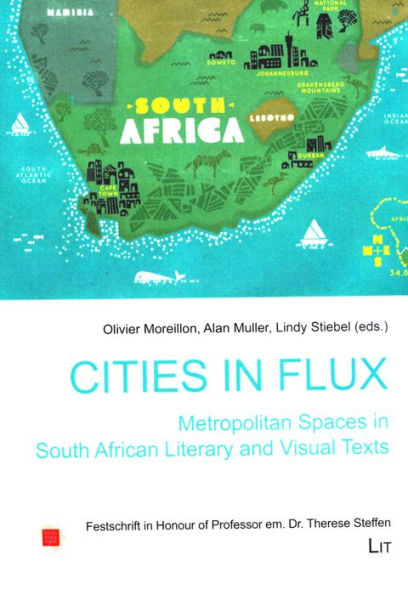 Cities in Flux: Metropolitan Spaces in South African Literary and Visual Texts: Festschrift in Honour of Professor em. Dr. Therese Steffen