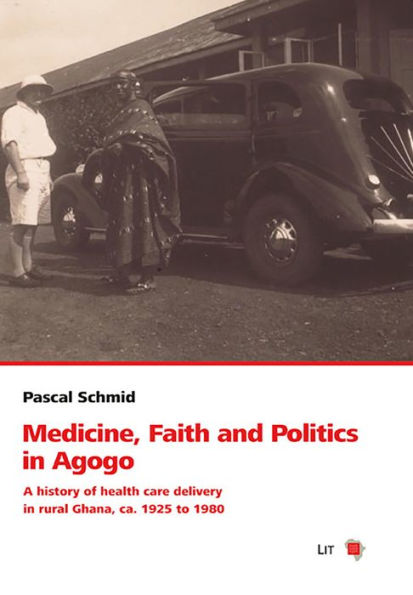 Medicine, Faith and Politics in Agogo: A history of health care delivery in rural Ghana, ca. 1925 to 1980