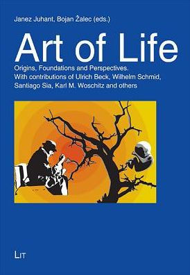 Art of Life: Origins, Foundations and Perspectives. With contributions of Ulrich Beck, Wilhelm Schmid, Santiago Sia, Karl M. Woschitz and others