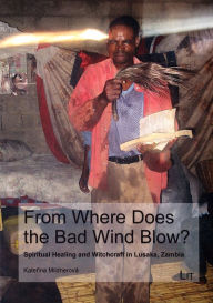 Title: From Where Does the Bad Wind Blow?: Spiritual healing and witchcraft in Lusaka, Zambia, Author: Katerina Mildnerova