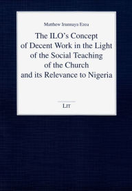 Title: The Ilo's Concept of Decent Work in the Light of the Social Teaching of the Church and Its Relevance to Nigeria, Author: Matthew Irunnaya Ezea