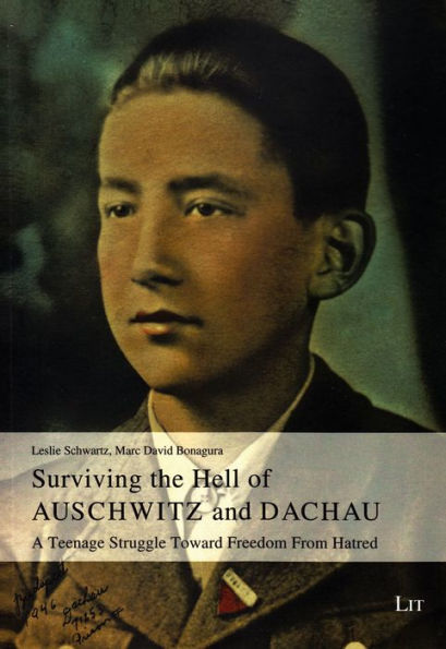 Surviving the Hell of Auschwitz and Dachau: A Teenage Struggle Toward Freedom From Hatred