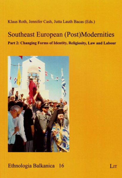 Southeast European (Post)Modernities: Part 2: Changing Forms of Identity, Religiosity, Law and Labour Volume 16