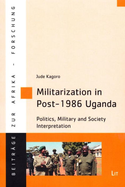 Militarization in Post-1986 Uganda: Politics, Military and Society Interpretation Volume 58