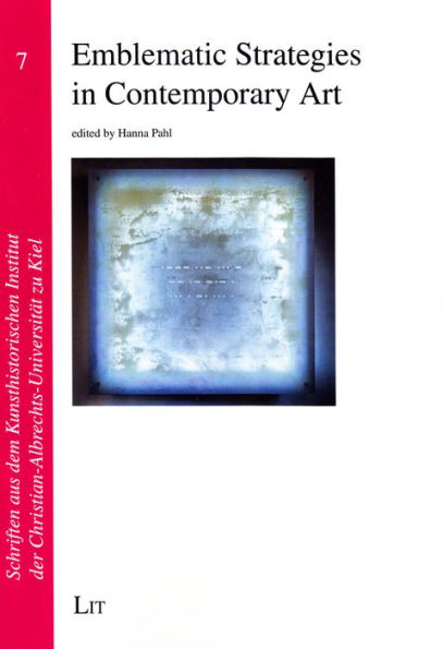 Emblematic Strategies in Contemporary Art: Selected Papers from the Workshop Emblematic Strategies at the University of Kiel, July 29-31, 2014 Volume 7