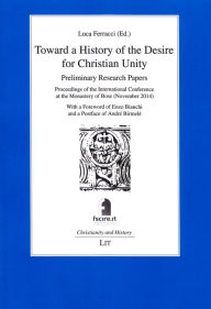 Title: Toward a History of the Desire for Christian Unity: Preliminary Research Papers - Proceedings of the International Conference at the Monastery of Bose, Author: Luca Ferracci