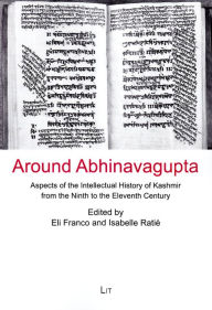 Title: Around Abhinavagupta: Aspects of the Intellectual History of Kashmir from the Ninth to the Eleventh Century Volume 6, Author: Eli Franco