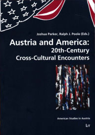 Title: Austria and America: 20th-Century Cross-Cultural Encounters, Author: Joshua Parker