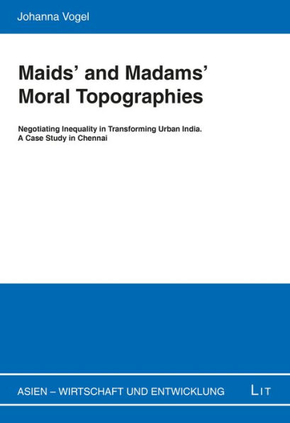 Maids' and Madams' Moral Topographies: Negotiating Inequality in Transforming Urban India. A Case Study in Chennai