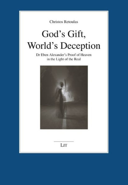 God's Gift, World's Deception: Dr Eben Alexander's Proof of Heaven in the Light of the Real