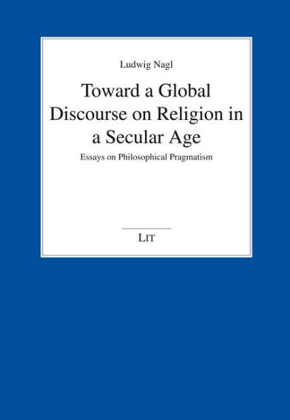 Toward a Global Discourse on Religion in a Secular Age: Essays on Philosophical Pragmatism