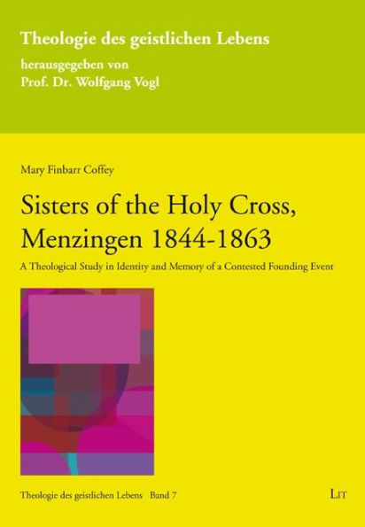 Sisters of the Holy Cross, Menzingen 1844-1863: A Theological Study in Identity and Memory of a Contested Founding Event