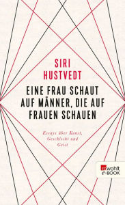 Title: Eine Frau schaut auf Männer, die auf Frauen schauen: Essays über Kunst, Geschlecht und Geist, Author: Siri Hustvedt