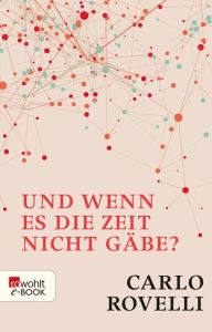 Title: Und wenn es die Zeit nicht gäbe?: Meine Suche nach den Grundlagen des Universums, Author: Carlo Rovelli