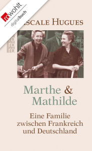 Title: Marthe und Mathilde: Eine Familie zwischen Frankreich und Deutschland, Author: Pascale Hugues