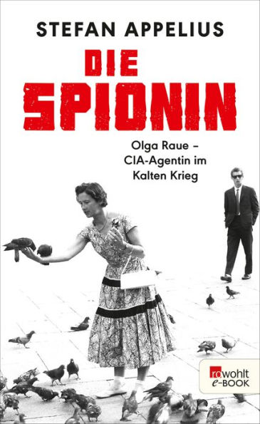 Die Spionin: Olga Raue - CIA-Agentin im Kalten Krieg