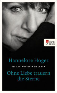 Title: Ohne Liebe trauern die Sterne: Bilder aus meinem Leben, Author: Hannelore Hoger