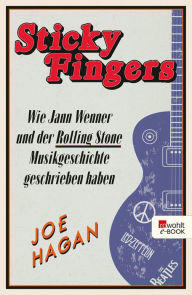 Title: Sticky Fingers: Wie Jann Wenner und der Rolling Stone Musikgeschichte geschrieben haben, Author: Joe Hagan