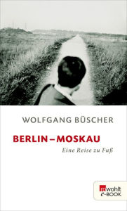Title: Berlin - Moskau: Eine Reise zu Fuß, Author: Wolfgang Büscher