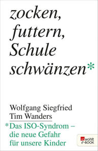 Title: Zocken, futtern, Schule schwänzen: Das ISO-Syndrom - die neue Gefahr für unsere Kinder, Author: Dr. med. Wolfgang Siegfried
