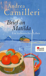 Title: Brief an Matilda: Ein italienisches Leben, Author: Andrea Camilleri