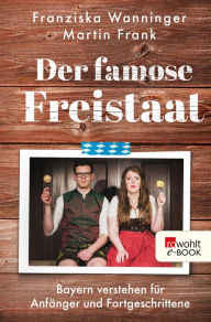 Title: Der famose Freistaat: Bayern verstehen für Anfänger und Fortgeschrittene, Author: Franziska Wanninger