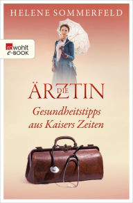 Title: Die Ärztin: Gesundheitstipps aus Kaisers Zeiten, Author: Helene Sommerfeld