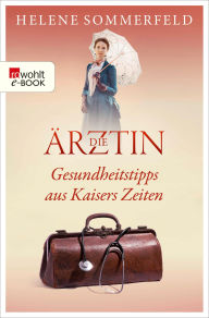 Title: Die Ärztin: Gesundheitstipps aus Kaisers Zeiten, Author: Helene Sommerfeld