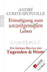 Title: Ermutigung zum unzeitgemäßen Leben: Ein kleines Brevier der Tugenden und Werte, Author: André Comte-Sponville