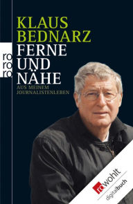 Title: Ferne und Nähe: Aus meinem Journalistenleben - Reportagen, Reden, Kommentare und andere Texte aus vier Jahrzehnten, Author: Klaus Bednarz
