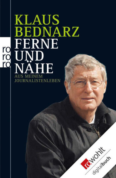 Ferne und Nähe: Aus meinem Journalistenleben - Reportagen, Reden, Kommentare und andere Texte aus vier Jahrzehnten