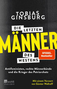 Title: Die letzten Männer des Westens: Antifeministen, rechte Männerbünde und die Krieger des Patriarchats. Mit einem Vorwort von Günter Wallraff, Author: Tobias Ginsburg