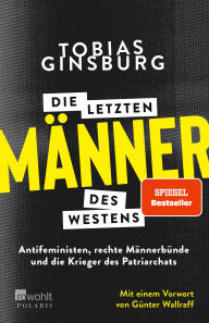 Title: Die letzten Männer des Westens: Antifeministen, rechte Männerbünde und die Krieger des Patriarchats. Mit einem Vorwort von Günter Wallraff, Author: Tobias Ginsburg