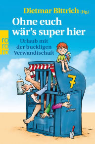 Title: Ohne euch wär's super hier: Urlaub mit der buckligen Verwandtschaft, Author: Dietmar Bittrich
