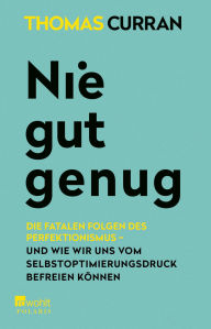 Title: Nie gut genug: Die fatalen Folgen des Perfektionismus - und wie wir uns vom Selbstoptimierungsdruck befreien können, Author: Thomas Curran