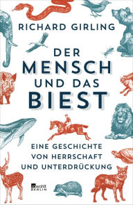 Title: Der Mensch und das Biest: Eine Geschichte von Herrschaft und Unterdrückung, Author: Richard Girling