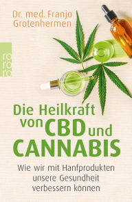 Title: Die Heilkraft von CBD und Cannabis: Wie wir mit Hanfprodukten unsere Gesundheit verbessern können, Author: Dr. med. Franjo Grotenhermen