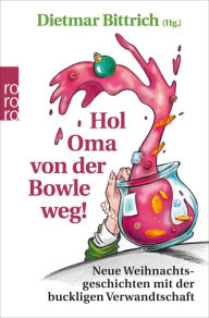 Title: Hol Oma von der Bowle weg!: Neue Weihnachtsgeschichten mit der buckligen Verwandtschaft, Author: Dietmar Bittrich