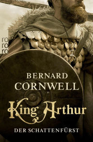 Title: King Arthur: Der Schattenfürst: Historischer Roman, Author: Bernard Cornwell