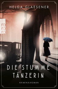 Title: Die stumme Tänzerin: Historischer Kriminalroman, Author: Helga Glaesener
