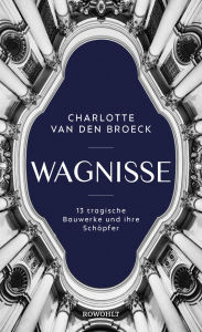 Title: Wagnisse: 13 tragische Bauwerke und ihre Schöpfer, Author: Charlotte Van den Broeck