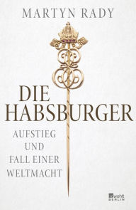 Title: Die Habsburger: Aufstieg und Fall einer Weltmacht, Author: Martyn Rady