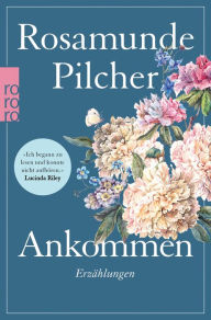 Title: Ankommen: 15 Kurzgeschichten der Bestseller-Autorin, Author: Rosamunde Pilcher