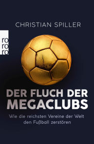 Title: Der Fluch der Megaclubs: Wie die reichsten Vereine der Welt den Fußball zerstören, Author: Christian Spiller