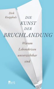 Title: Die Kunst der Bruchlandung: Warum Lebenskrisen unverzichtbar sind, Author: Dirk Knipphals